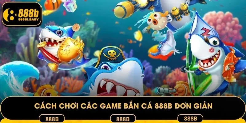 Cách chơi các game bắn cá 888B đơn giản