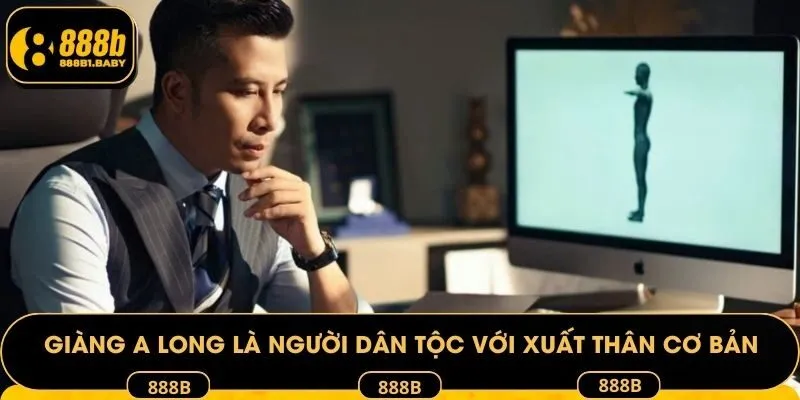 A Long là người dân tộc với xuất thân cơ bản