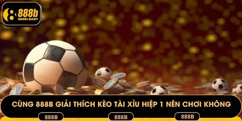 Cùng 888B giải thích kèo Tài Xỉu hiệp 1 nên chơi không