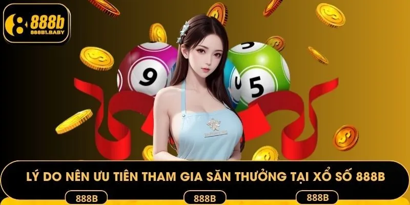 Lý do nên ưu tiên tham gia săn thưởng tại xổ số 888B